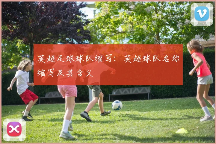 英超足球球队缩写:英超球队名称缩写及其含义