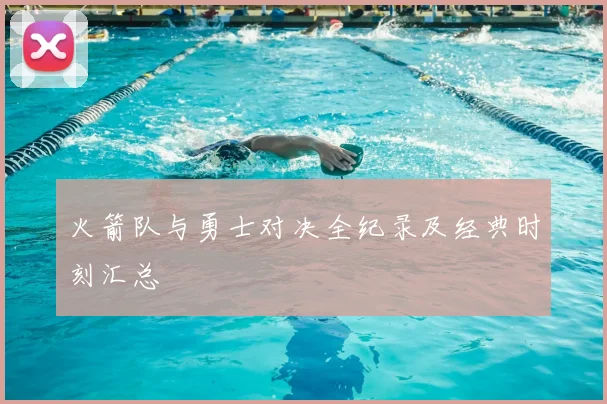 火箭队与勇士对决全纪录及经典时刻汇总