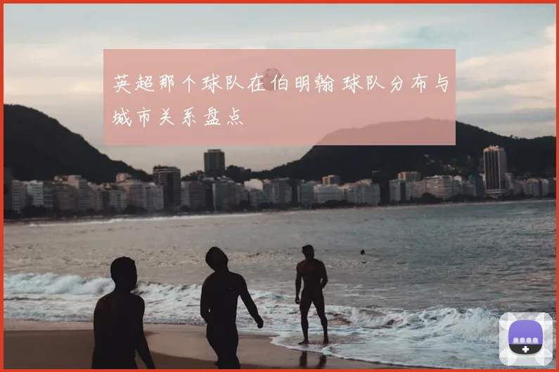 英超那个球队在伯明翰 球队分布与城市关系盘点