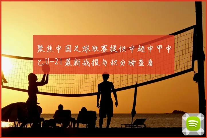 聚焦中国足球联赛提供中超中甲中乙U-21最新战报与积分榜查看