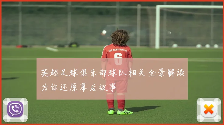 英超足球俱乐部球队相关全景解读为你还原幕后故事