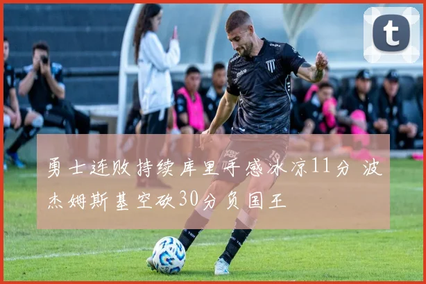 勇士连败持续库里手感冰凉11分 波杰姆斯基空砍30分负国王